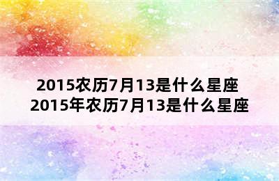 2015农历7月13是什么星座 2015年农历7月13是什么星座
